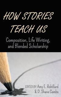 How Stories Teach Us Composition, Life Writing, and Blended Scholarship