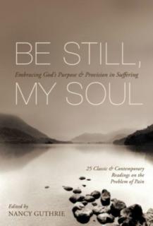 Be Still, My Soul Embracing God's Purpose and Provision in Suffering (25 Classic and Contemporary Readings on the Problem of Pain)