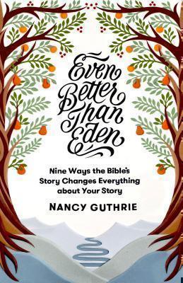 Even Better than Eden Nine Ways the Bible's Story Changes Everything about Your Story