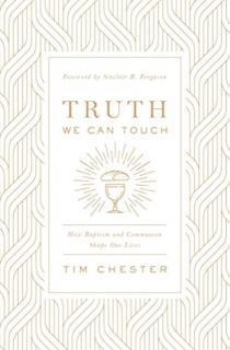 Truth We Can Touch How Baptism and Communion Shape Our Lives