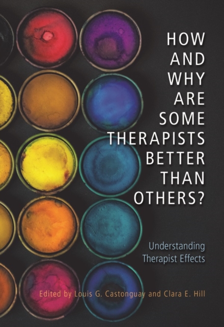 How and Why Are Some Therapists Better Than Others? Understanding Therapist Effects