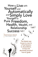 How to Live with Yourself and Automatically and Simply Love Yourself to Pure Freedom, Health, 