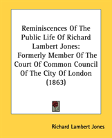Reminiscences Of The Public Life Of Richard Lambert Jones Formerly Member Of The Court O