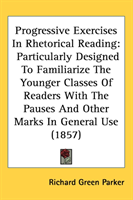Progressive Exercises In Rhetorical Reading Particularly Designed To Familiarize The Younger Classes Of Readers With The Pauses And Other Marks