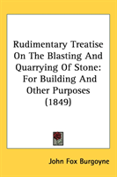 Rudimentary Treatise On The Blasting And Quarrying Of Stone For Building And Other Purpose