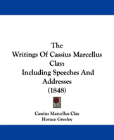 Writings Of Cassius Marcellus Clay Including Speeches And Address