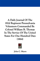 Daily Journal Of The 192d Regiment Pennsylvania Volunteers Commanded By Colonel William B. Thomas In 