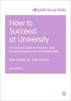 How to Succeed at University An Essential Guide to Academic Skills, Personal Development & Employability