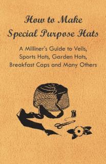 How to Make Special Purpose Hats - A Milliner's Guide to Veils, Sports Hats, Garden Hats, Breakfast 