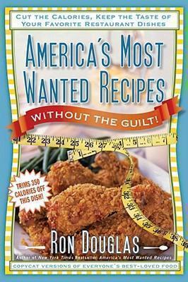 America's Most Wanted Recipes Without the Guilt Cut the Calories, Keep the Taste of Your Favorite Restaurant Dishes