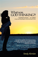 What Was God Thinking?! I Wanted to Know...So I Asked.