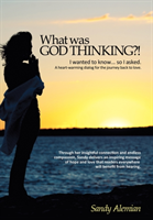 What Was God Thinking?! I Wanted to Know...So I Asked.