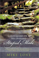 Confessions of a Recovering Stupid Male Creating Loving Relationships
