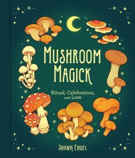 Mushroom Magick Ritual, Celebration, and Lore