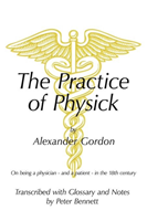 Practice of Physick by Alexander Gordon On Being a Physician - and a P