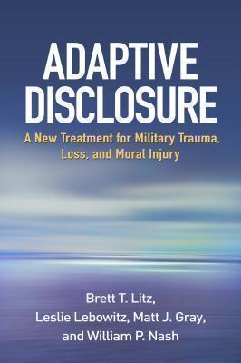 Adaptive Disclosure A New Treatment for Military Trauma, Loss, and Moral Injury