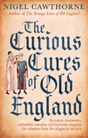 Curious Cures Of Old England Eccentric treatments, outlandish remedies and fearsome surgeries for ailments from the plague to the pox