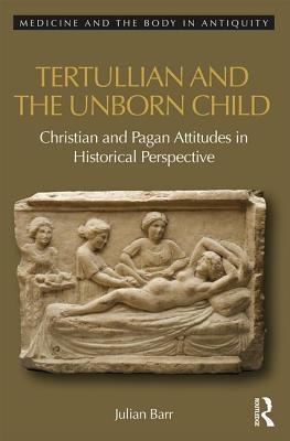 Tertullian and the Unborn Child Christian and Pagan Attitudes in Historical Perspective