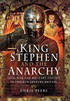 King Stephen and the Anarchy Civil War and Military Tactics in Twelfth-Century Britain