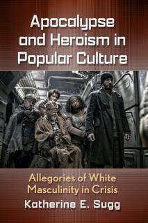 Apocalypse and Heroism in Popular Culture Allegories of White Masculinity in Crisis