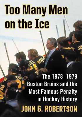 Too Many Men on the Ice The 1978-1979 Boston Bruins and the Most Famous Penalty in Hockey History
