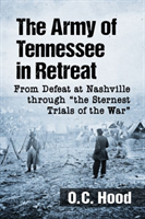 Army of Tennessee in Retreat From Defeat at Nashville through "the Sternest Trials of the War"