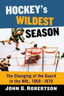 Hockey's Wildest Season The Changing of the Guard in the NHL, 1969-1970