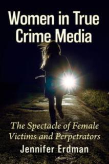 Women in True Crime Media The Spectacle of Female Victims and Perpetrators