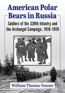 American Polar Bears in Russia Soldiers of the 339th Infantry and the Archangel Campaign, 1918-1919