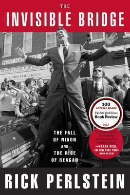 Invisible Bridge The Fall of Nixon and the Rise of Reagan