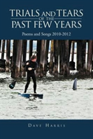 Trials and Tears of the Past Few Years Poems and Songs 2010-2012