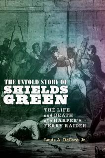 Untold Story of Shields Green The Life and Death of a Harper's Ferry Raider