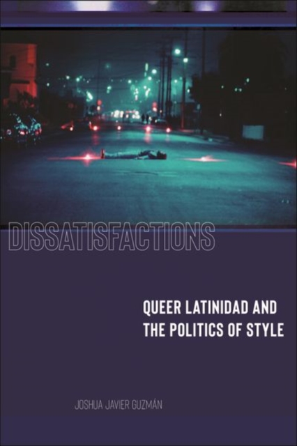 Dissatisfactions Queer Latinidad and the Politics of Style