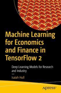 Machine Learning for Economics and Finance in TensorFlow 2 Deep Learning Models for Research and Industry