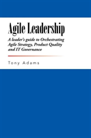 Agile Leadership A Leader's Guide to Orchestrat