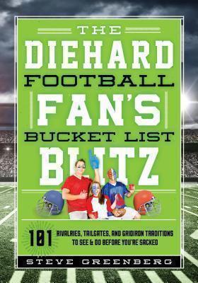 Diehard Football Fan's Bucket List Blitz 101 Rivalries, Tailgates, and