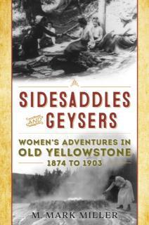 Sidesaddles and Geysers Women's Adventures in Old Yellowstone 1874 to 1903
