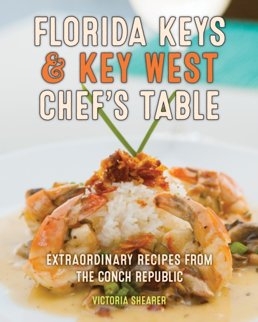 Florida Keys & Key West Chef's Table Extraordinary Recipes from the Conch Republic