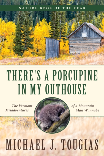 There's a Porcupine in My Outhouse The Vermont Misadventures of a Mountain Man Wannabe