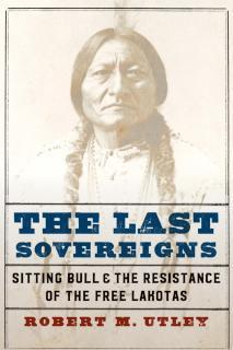 Last Sovereigns Sitting Bull and the Resistance of the Free Lakotas