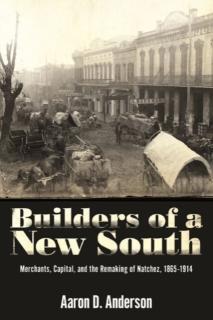 Builders of a New South Merchants, Capital, and the Remaking of Natchez, 1865â1914