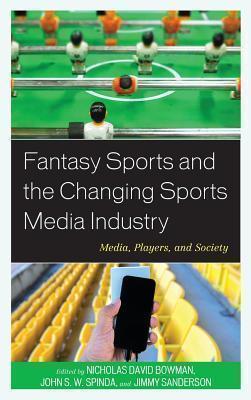 Fantasy Sports and the Changing Sports Media Industry Media, Players, and Society