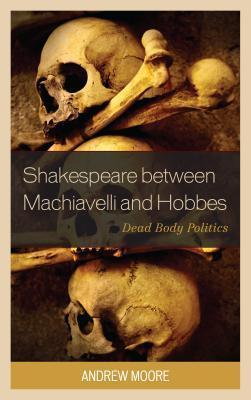 Shakespeare between Machiavelli and Hobbes Dead Body Politics
