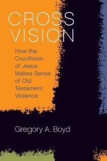 Cross Vision How the Crucifixion of Jesus Makes Sense of Old Testament Violence