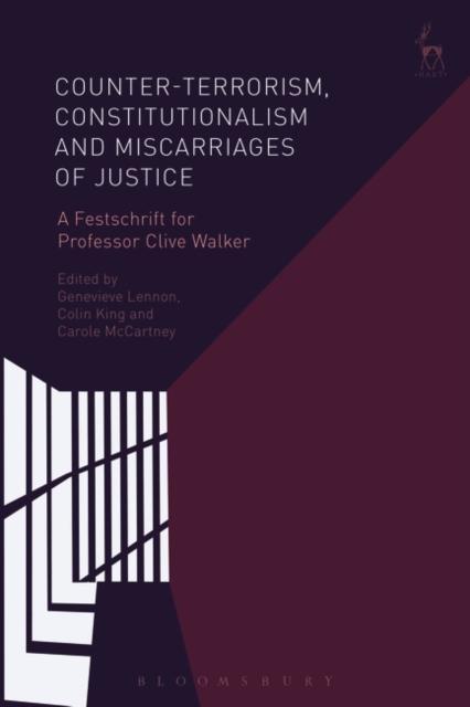 Counter-terrorism, Constitutionalism and Miscarriages of Justice A Festschrift for Professor Clive Walker