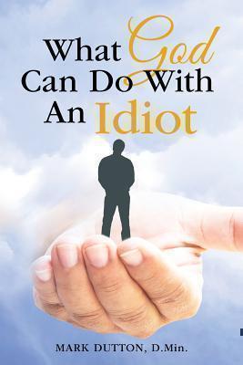 What God Can Do With an Idiot 