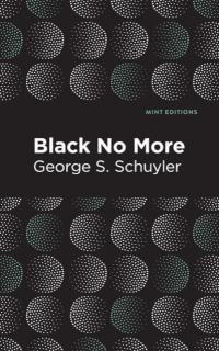 Black No More Being an Account of the Strange and Wonderful Workings of Science in the Land of the Free A.D. 19331940
