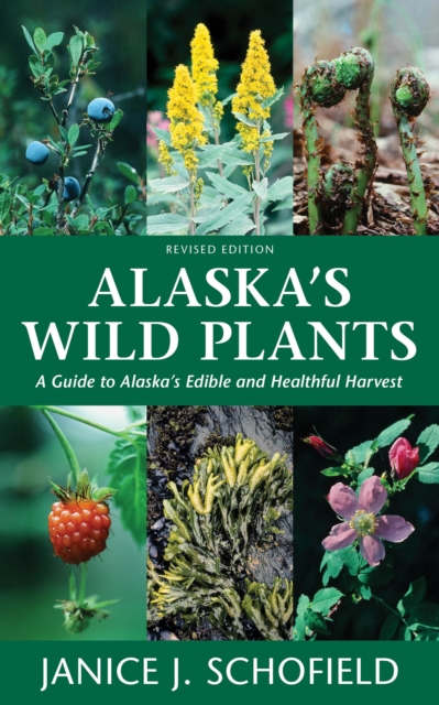 Alaska's Wild Plants, Revised Edition A Guide to Alaska's Edible and Healthful Harvest