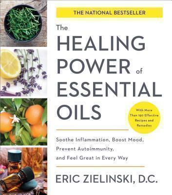 Healing Power of Essential Oils Soothe Inflammation, Boost Mood, Prevent Autoimmunity, and Feel Great in Every Way