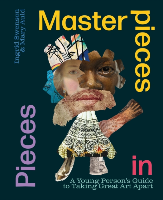 Masterpieces in Pieces A Young Person's Guide to Taking Great Art Apart